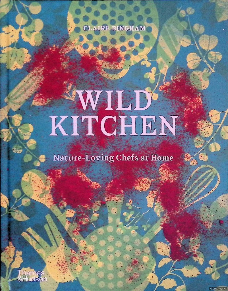 Bingham, Claire - Wild Kitchen: Nature-Loving Chefs at Home