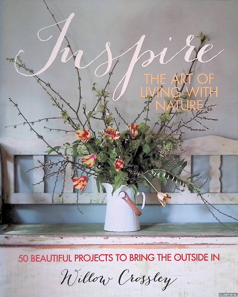 Crossley, Willow - Inspire: The Art of Living with Nature: 50 beautiful projects to bring the outside in