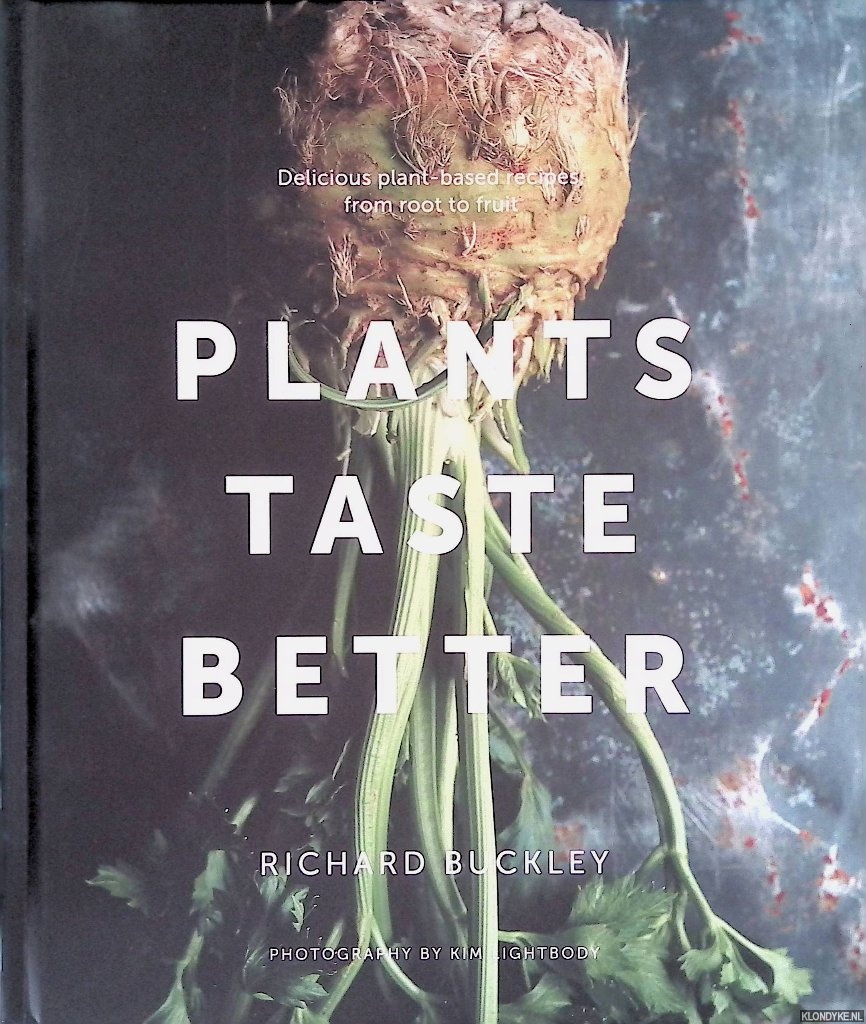 Buckley, Richard - Plants Taste Better: Delicious plant-based recipes, from root to fruit