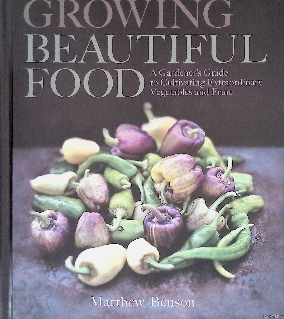 Benson, Matthew - Growing Beautiful Food: A Gardener's Guide to Cultivating Extraordinary Vegetables and Fruit