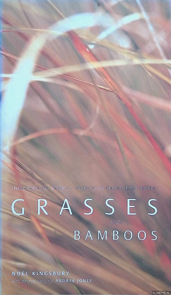 Kingsbury, Nol - Grasses and Bamboos: Using Form and Shape to Create Visual Impact in the Garden