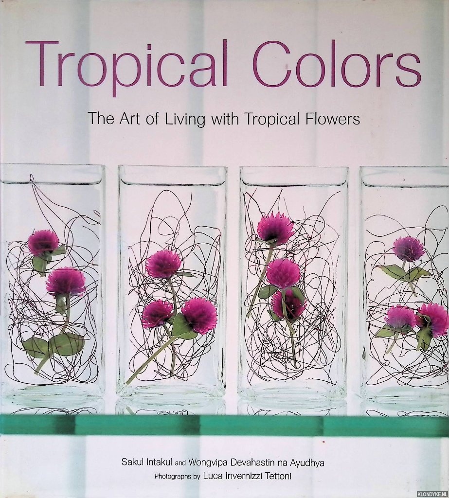Intakul, Sakul & Wongvipa Devahastin na Ayudhya & Peta Bassett & Luca Invernizzi Tettoni (photography) - Tropical Colors: The Art of Living with Tropical Flowers