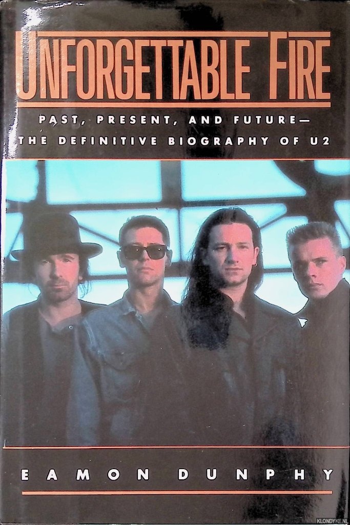 Dunphy, Eamon - Unforgettable Fire: Past, Present, and Future--The Definitive Biography of U2