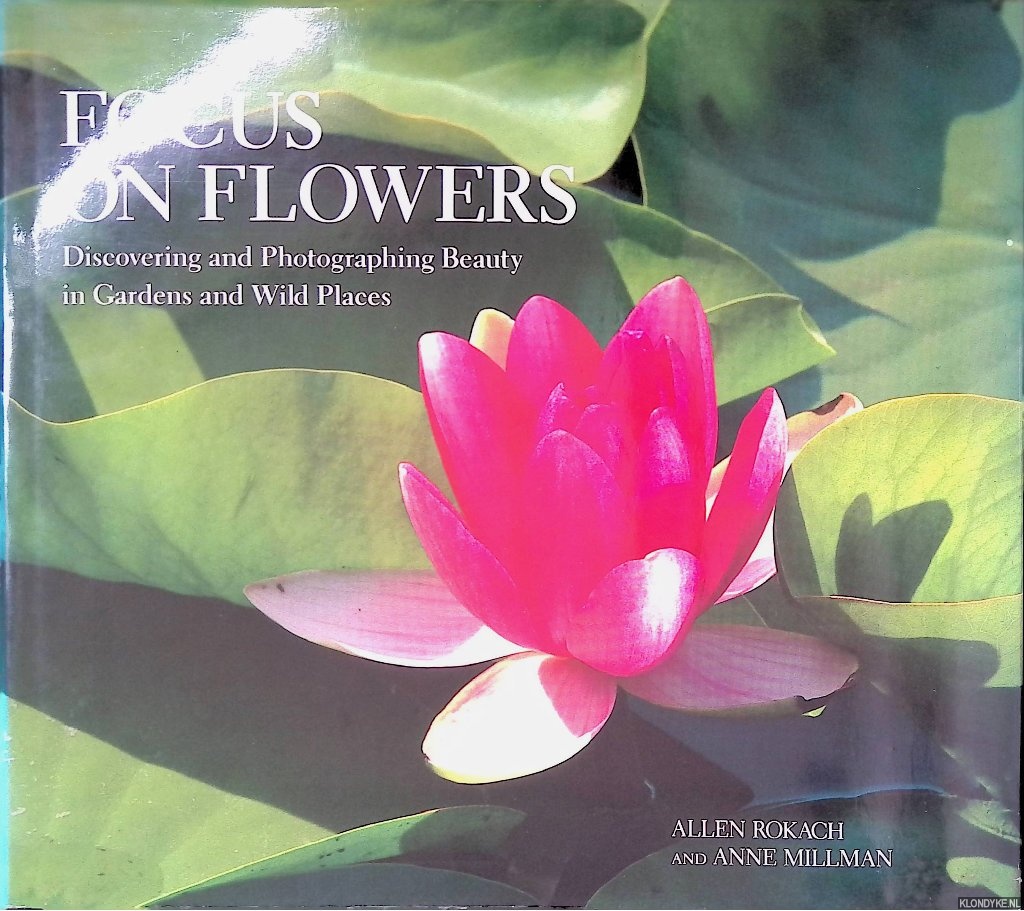Rokach, Allen & Anne Millman - Focus on Flowers: Discovering and Photographing Beauty in Gardens and Wild Places