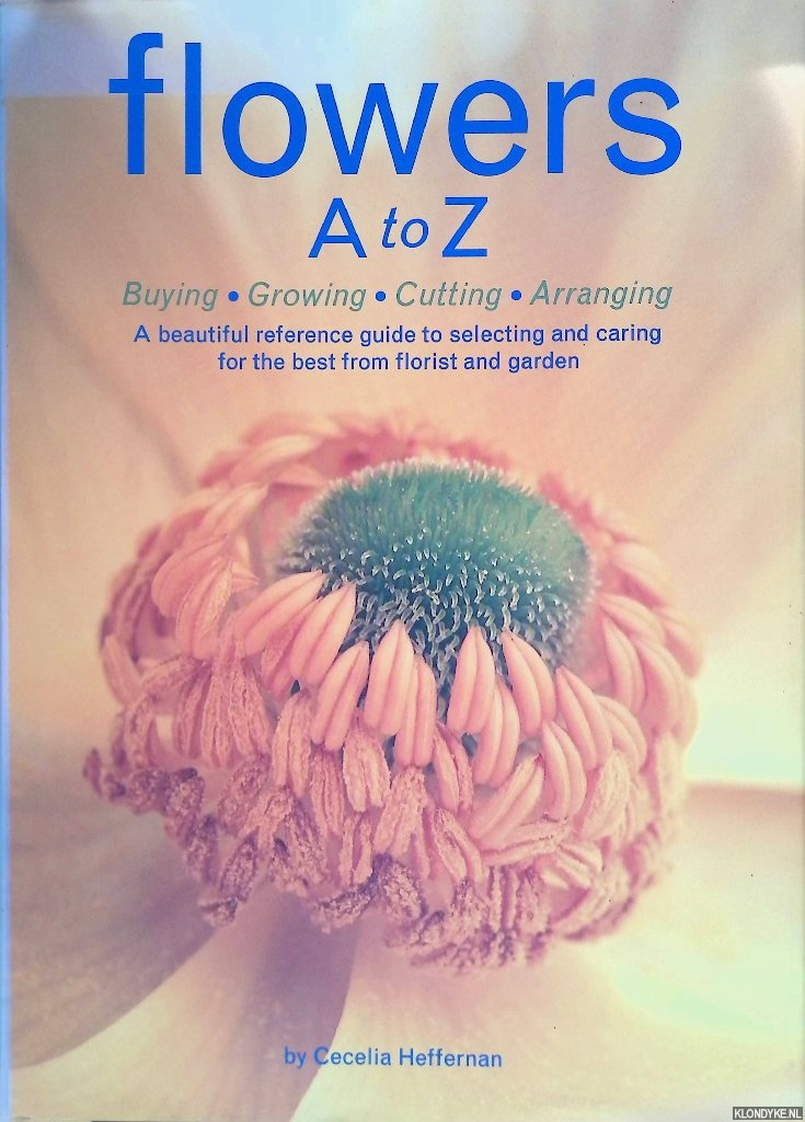 Heffernan, Cecelia & T.K. Hill (photography) - Flowers A to Z: Buying, Growing, Cutting, Arranging