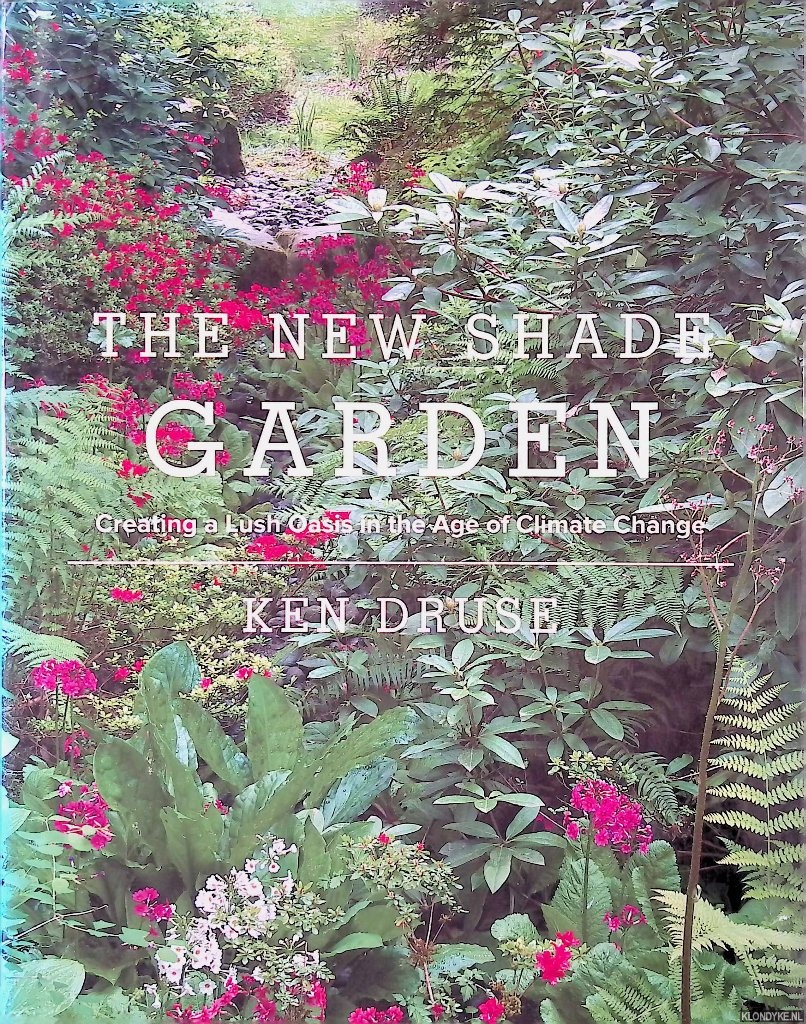 Druse, Ken - The New Shade Garden: Creating a Lush Oasis in the Age of Climate Change