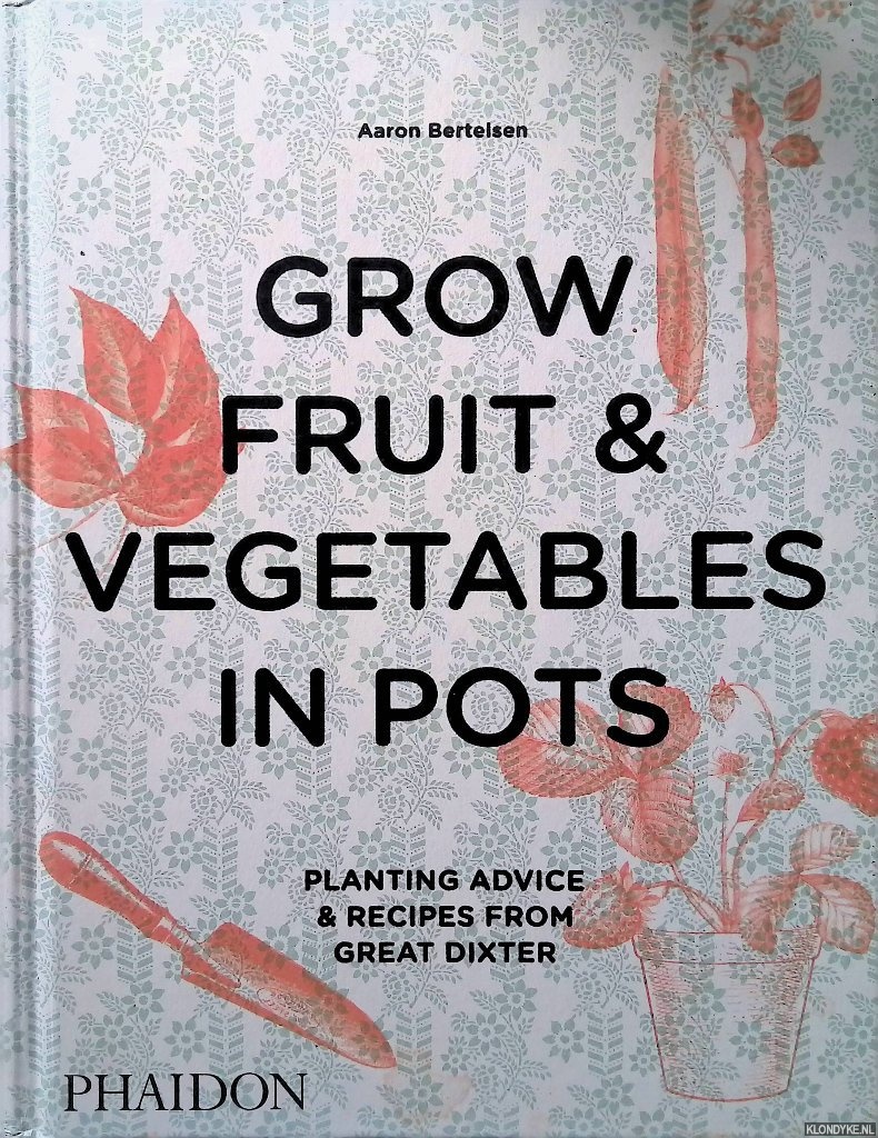 Bertelsen, Aaron - Grow Fruit Vegetables in Pots: Planting Advice Recipes from Great Dixter