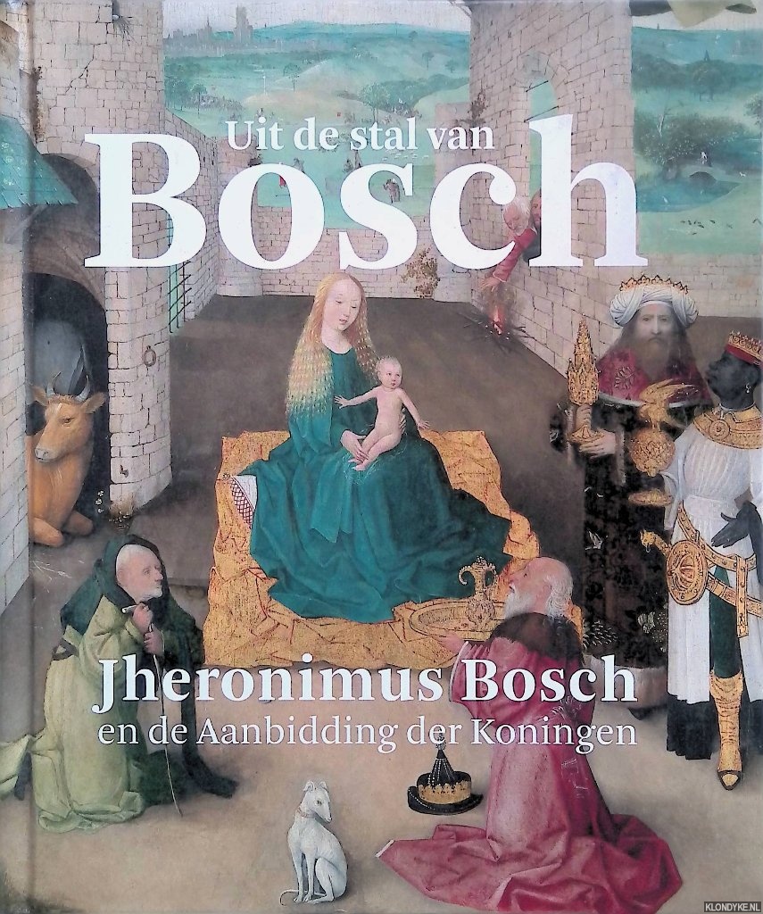Ilsink, Matthijs - Uit de stal van Bosch: Jheronimus Bosch en de Aanbidding der Koningen