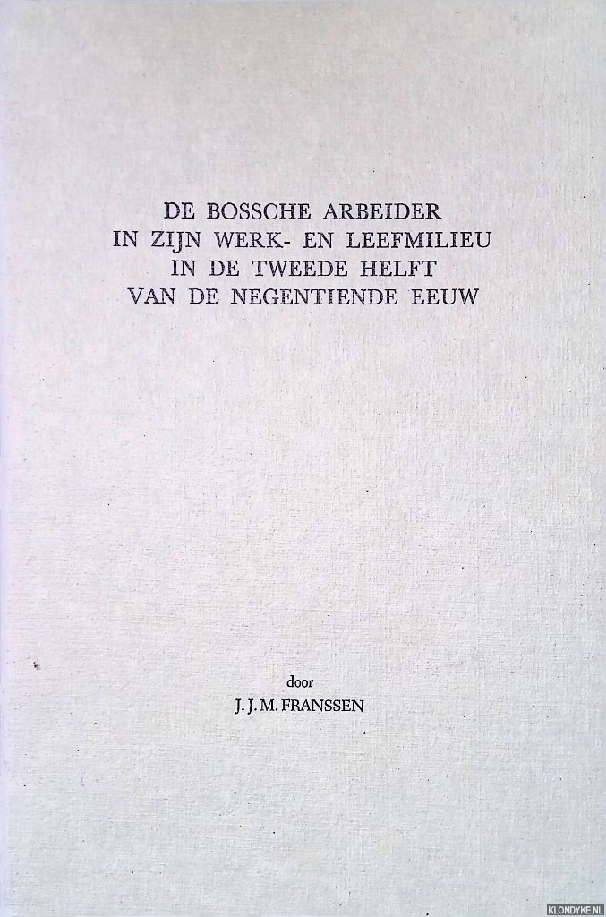Franssen, Joseph Johannes Maria - De Bossche arbeider in zijn werk en leefmilieu in de tweede helft van de negentiende eeuw