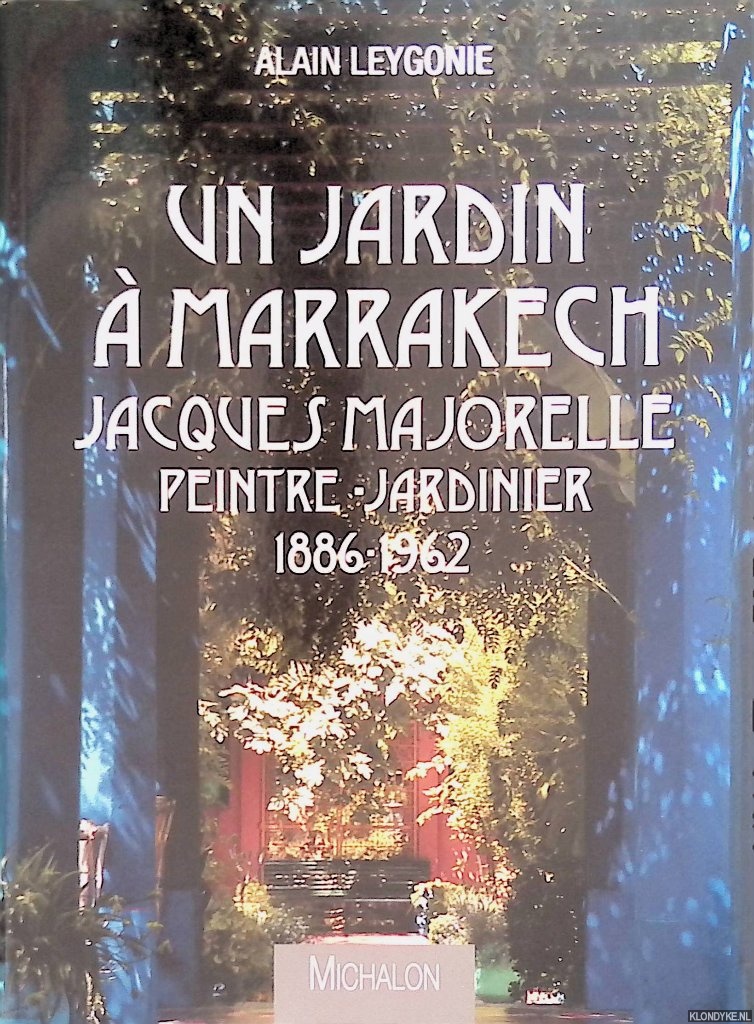 Leygonie, Alain - Un jardin  Marrakech: Jacques Majorelle: peintre-jardinier 1886-1962