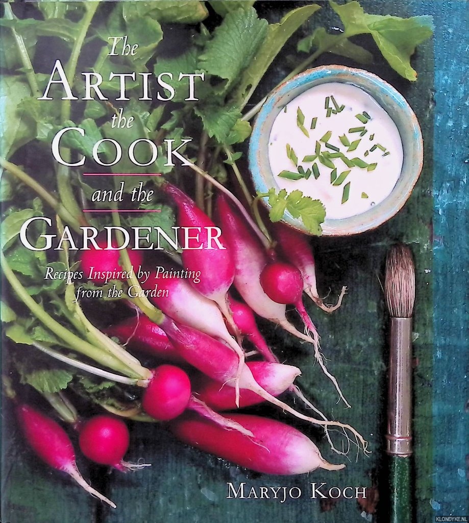 Koch, Maryjo - The Artist the Cook and The Gardener: Recipes Inspired by Painting from the Garden