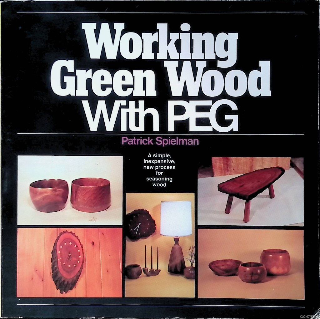 Spielman, Patrick - Working Green Wood with PEG: a simple, inexpensive, new process for seasing wood