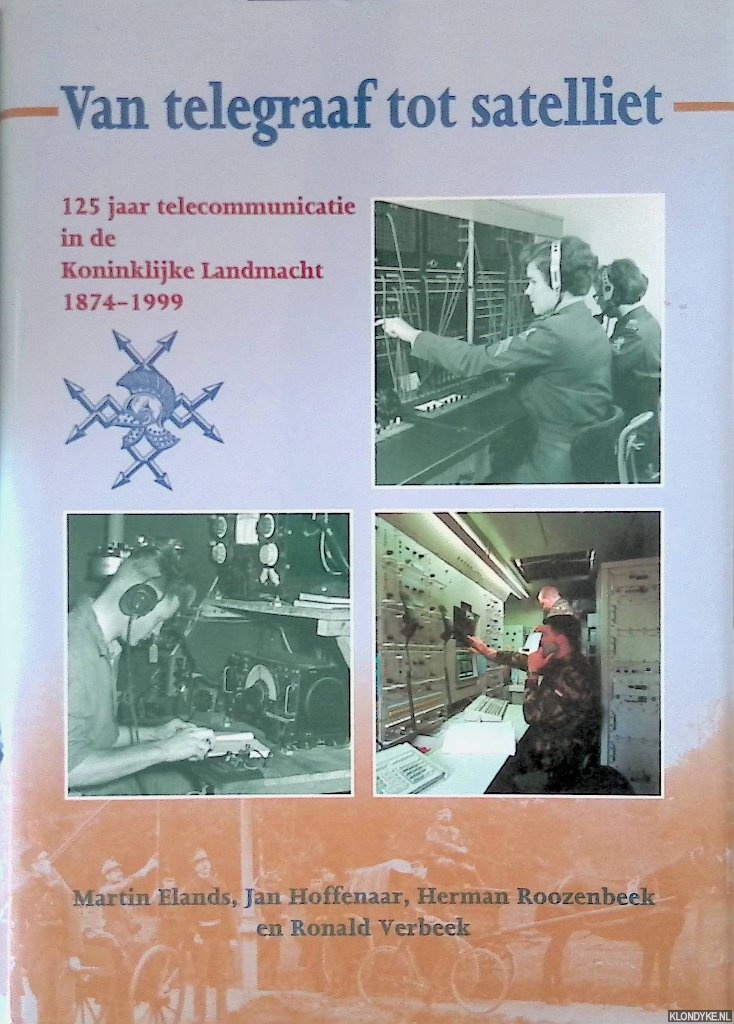 Elands, Martin & Jan Hoffenaar & Herman Roozenbeek & Ronald Verbeek - Van telegraaf tot satelliet: 125 jaar telecommunicatie in de Koninklijke Landmacht 1874-1999