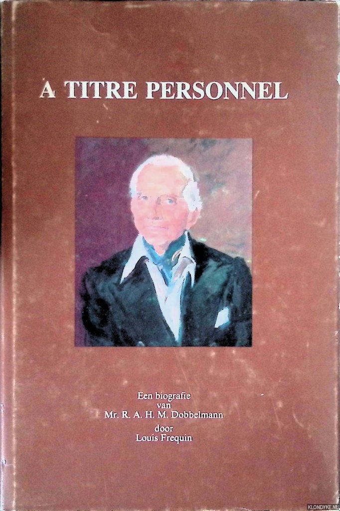 Frequin, Louis - A titre personnel: een biografie van Mr. R.A.H.M. Dobbelmann