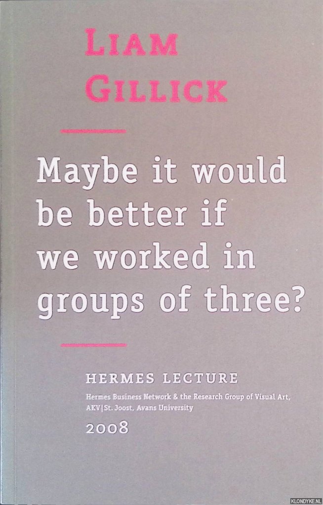 Gillick, Liam - Liam Gillick : Maybe it Would be Better if We Worked in Groups of Three?
