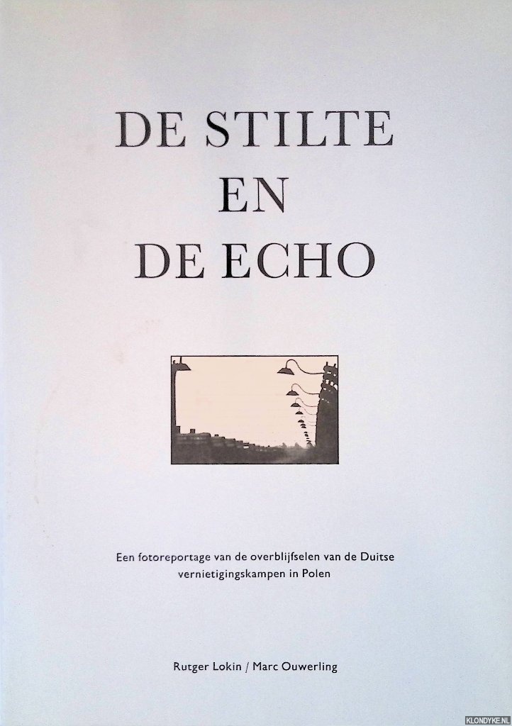 Lokin, Rutger & Marc Ouwerling - De stilte en de echo: Een fotoreportage van de overblijfselen van de Duitse vernietigingskampen in Polen