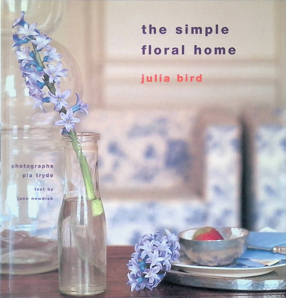 Bird, Julia & Jane Newdick (text) & Pia Tryde (photographs) - The Simple Floral Home