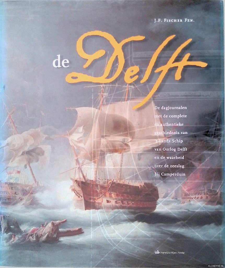 Fischer, J.F. - De Delft: de dag-journalen met de complete authentieke geschiedenis van 's Lands Schip van Oorlog Delft en de waarheid over de Zeeslag bij Camperduin
