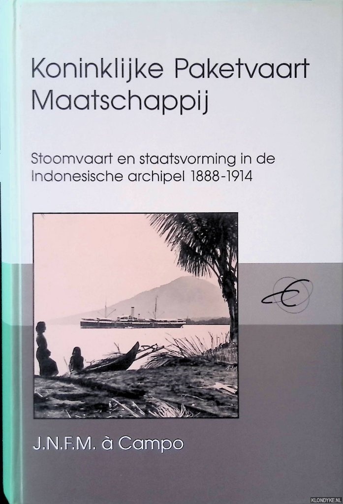 Campo, J.N.F.M.  - Koninklijke Paketvaart Maatschappij. Stoomvaart en staatsvorming in de Indonesische archipel 1888-1914