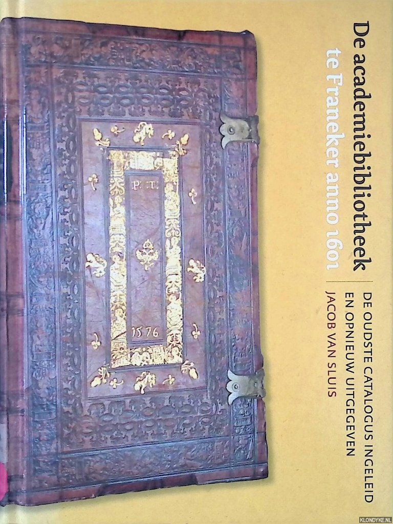 Sluis, Jacob van - De academiebibliotheek te Franeker anno 1601: de oudste catalogus ingeleid en opnieuw uitgegeven