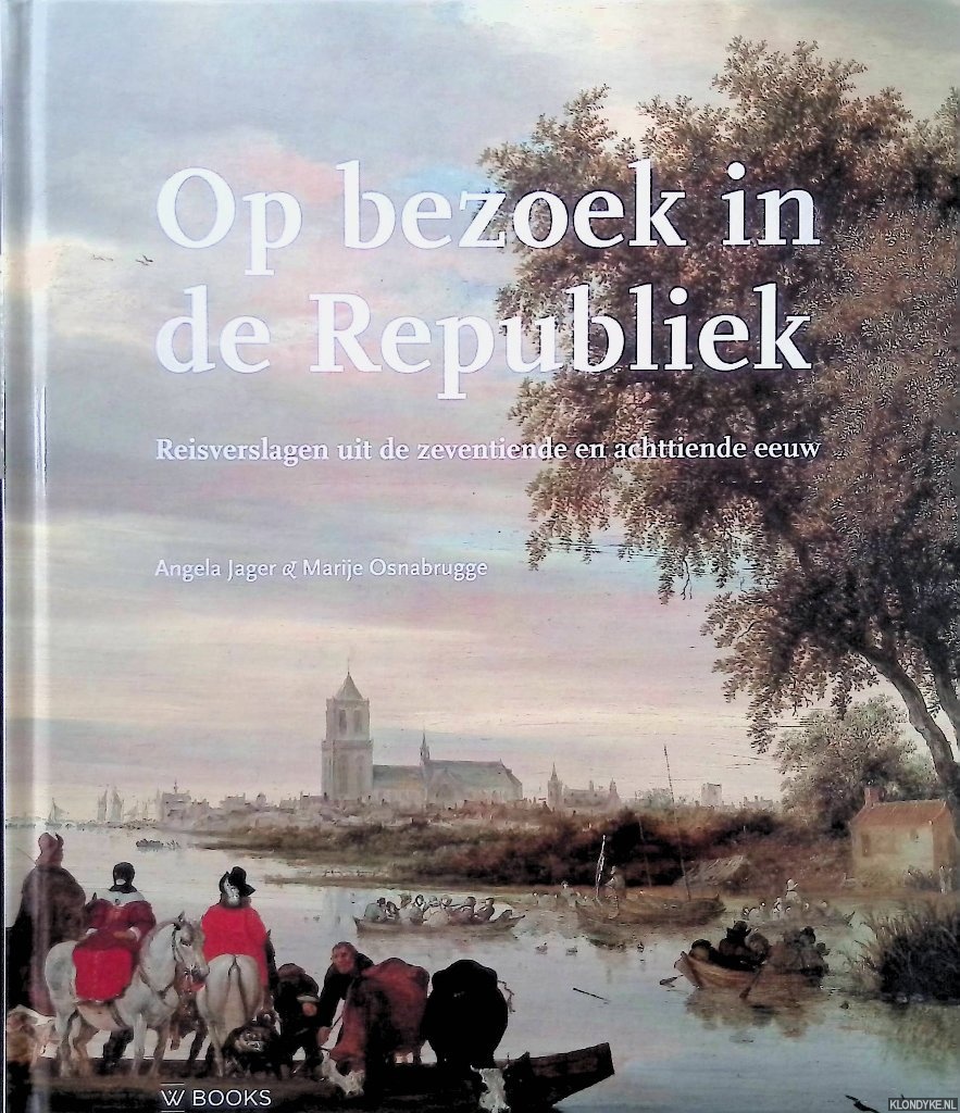 Jager, Angela & Marije Osnabrugge - Op bezoek in de Republiek: Reisverslagen uit de zeventiende en achttiende eeuw
