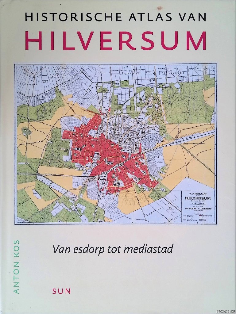 Kos, Anton - Historische atlas van Hilversum: Van esdorp tot mediastad