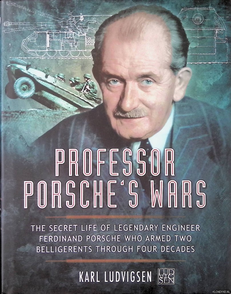 Ludvigsen, Karl - Professor Porsche's Wars: The Secret Life of Legendary Engineer Ferdinand Porsche Who Armed Two Belligerents Through Four Decades