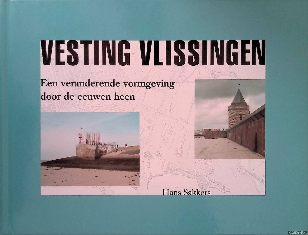 Sakkers, Hans - Vesting Vlissingen: Een veranderende vormgeving door de eeuwen heen