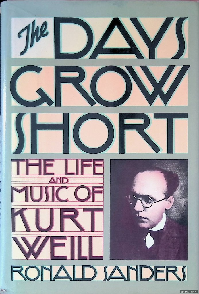 Sanders, Ronald - The Days Grow Short: The Life and Music of Kurt Weill