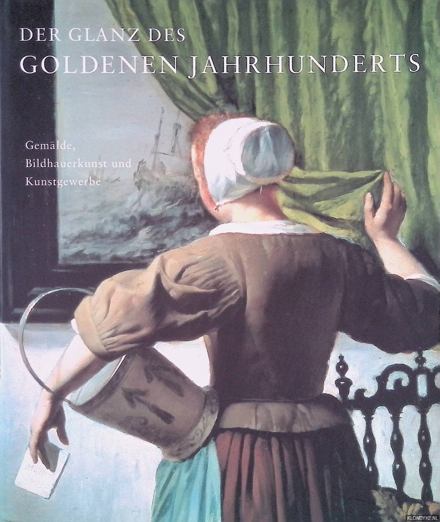 Kiers, Judikje & Fieke Tissink - Der Glanz des Goldenen Jahrhunderts: Hollndische Kunst des 17. Jahrhunderts: Gemlde, Bildhauerkunst und Kunstgewerbe
