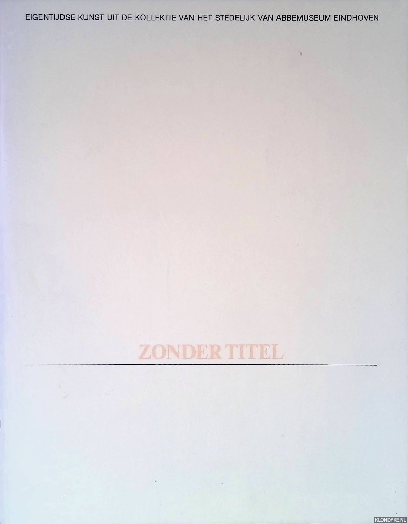 Nikkels, Walter (ontwerp) & Hans Biezen - en anderen (foto's) - Zonder titel: eigentijdse kunst uit de kollektie van het Stedelijk Van Abbemuseum Eindhoven