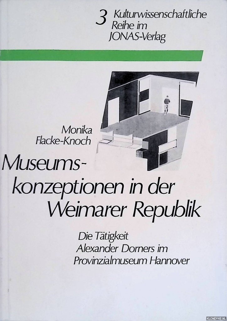 Flacke-Knoch, Monika - Museumskonzeptionen in der Weimarer Republik: Die Ttigkeit Alexander Dorners im Provinzialmuseum Hannover