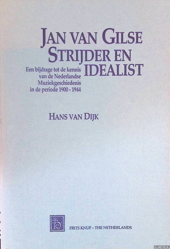 Dijk, H.C.M. van - Jan van Gilse: Strijder en Idealist: een bijdrage tot de kennis van de Nederlandse Muziekgeschiedenis in de periode 1900-1944