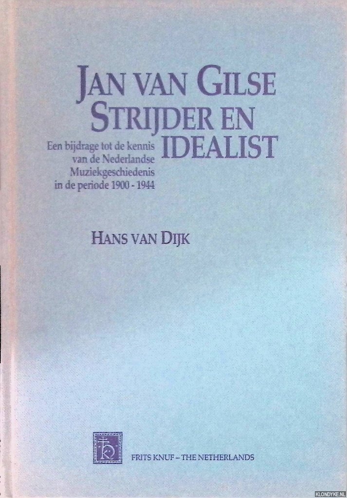 Dijk, H.C.M. van - Jan van Gilse: Strijder en Idealist: een bijdrage tot de kennis van de Nederlandse Muziekgeschiedenis in de periode 1900-1944