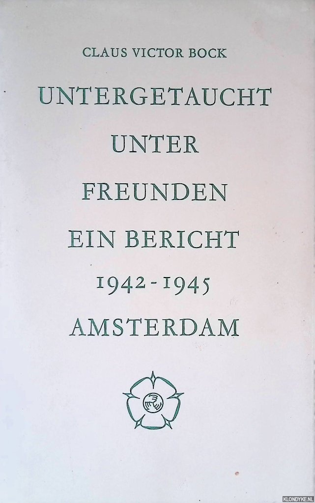Bock, Claus Victor - Untergetaucht unter Freunden: Ein Bericht Amsterdam 1942-1945