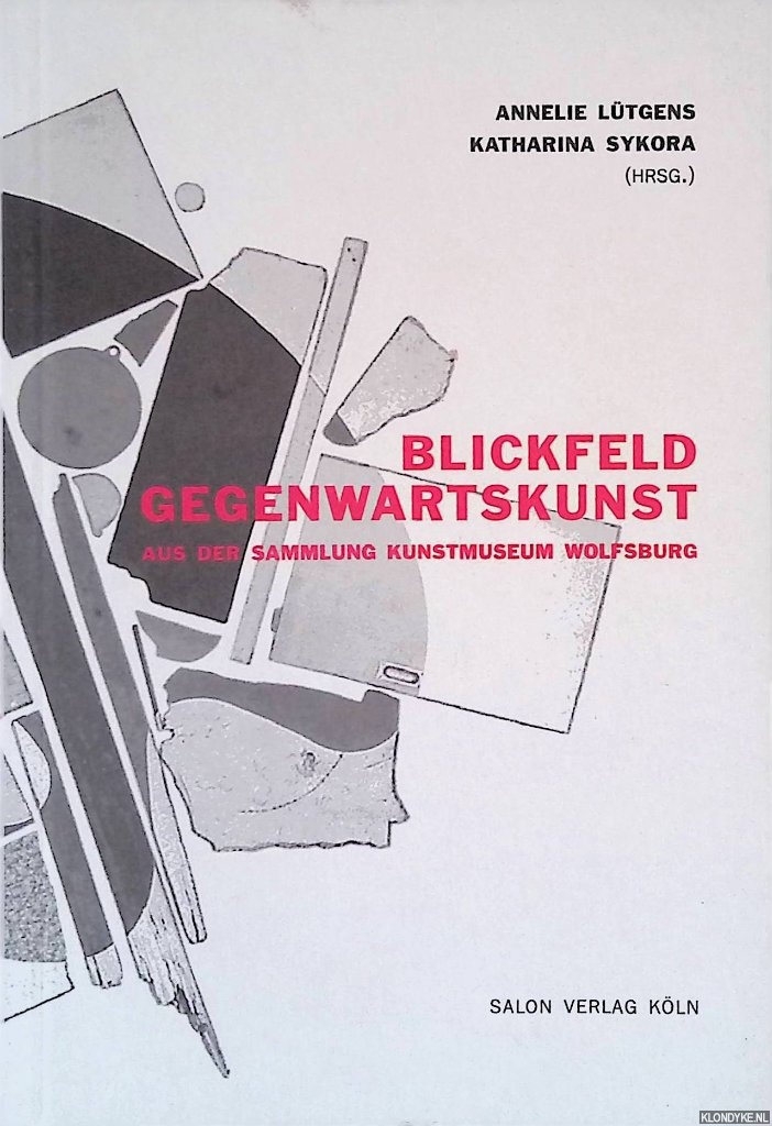 Ltgens, Annelie & Katharina Sykora (editors) - Blickfeld Gegenwartskunst: Aus der Sammlung Kunstmuseum Wolfsburg
