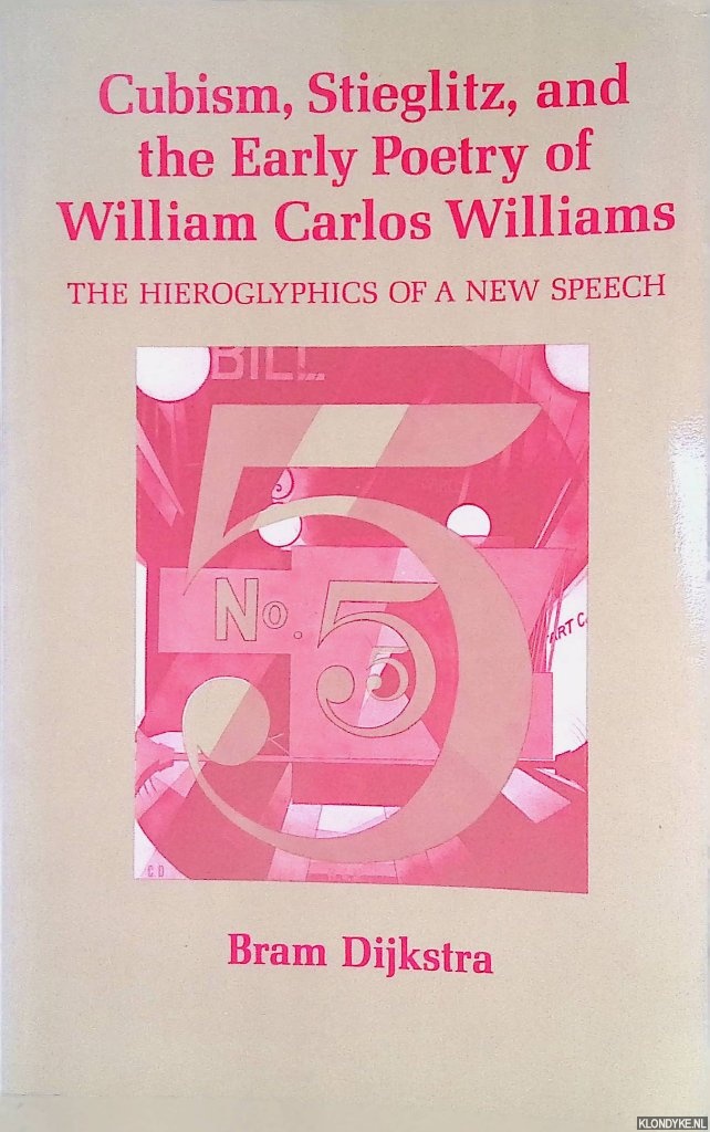 Dijkstra, Bram - Cubism, Stieglitz, and the Early Poetry of William Carlos Williams: The Hieroglyphics of a New Speech