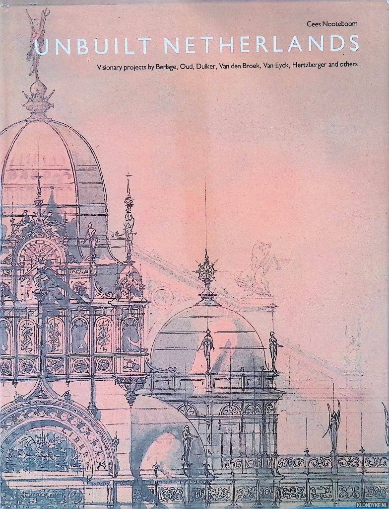 Nooteboom, Cees - Unbuilt Netherlands: Visionary Projects by Berlage, Oud, Duiker, Van den Broek, Van Eyck, Herzberger, and others