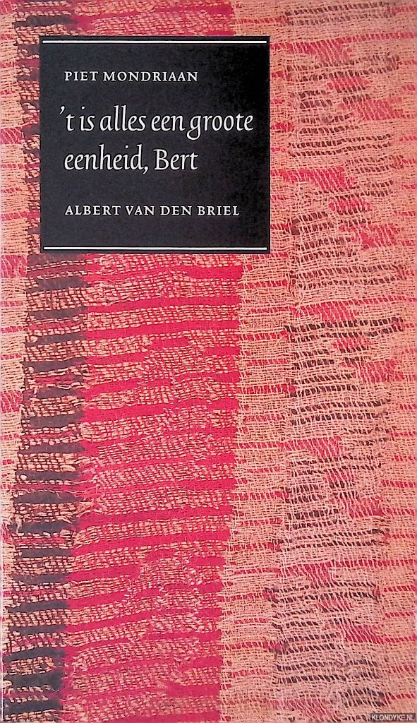Mondriaan, Piet & Briel, Albert van den - 't is alles een groote eenheid, Bert. Piet Mondriaan, Albert Driel en hun vriendschap, aan de hand van brieven, documenten en fragmenten