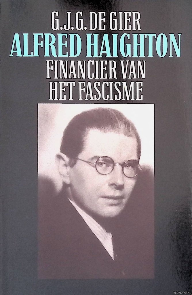 Gier, G.J.G. de - Alfred Haighton: financier van het fascisme.