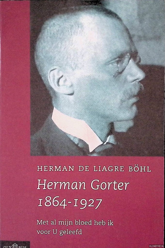 Liagre Bhl, Herman de - Herman Gorter 1864-1927: met al mijn bloed heb ik voor U geleefd