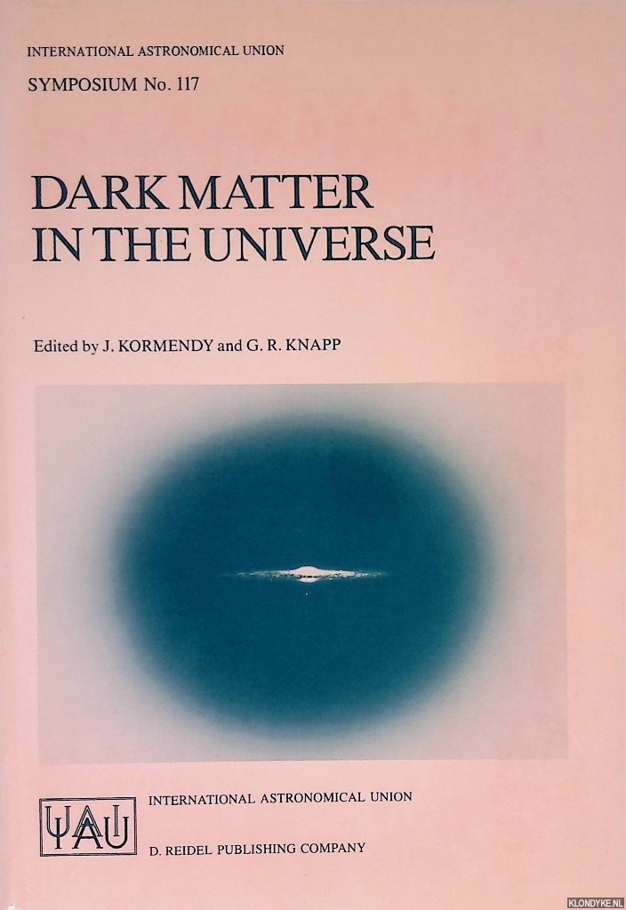Kormendy, J. & G.R. Knapp - Dark Matter in the Universe : Proceedings of the 117th Symposium of the International Astronomical Union Held in Princeton, New Jersey, U.S.A, June 24-28, 1985