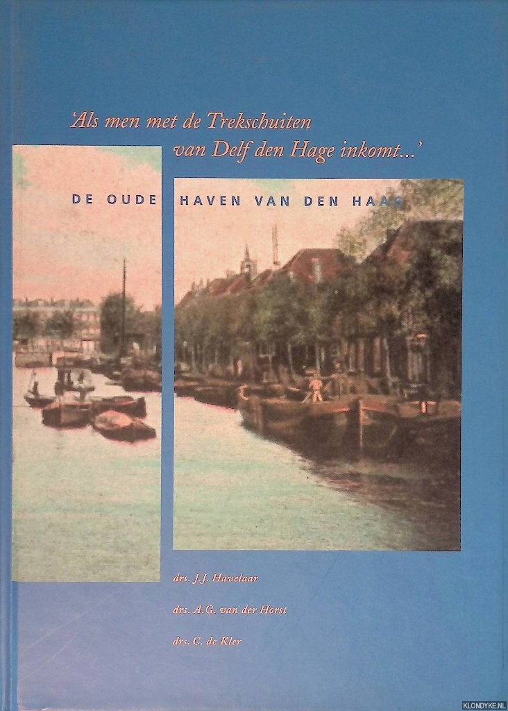 Havelaar, J.J. & A.G. van der Horst & C. de Kler - 'Als men met de Trekschuiten van Delf den Hage inkomt. . .': de oude haven van Den Haag