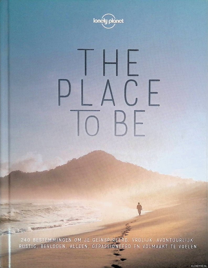 Lonely Planet - The Place to Be: Bestemmingen om je genspireerd, avontuurlijk, rustig, alleen of gepassioneerd te voelen