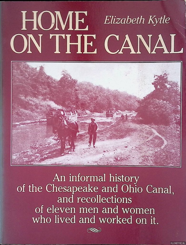 Kytle, Elizabeth - Home on the Canal: An informal history of the Chesapeake and Ohio Canal, and recollections of eleven men and women who lived and worked on it