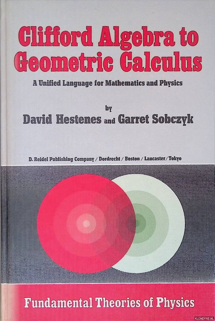 Hestenes, David & Garret Sobczyk - Clifford Algebra to Geometric Calculus: A Unified Language for Mathematics and Physics