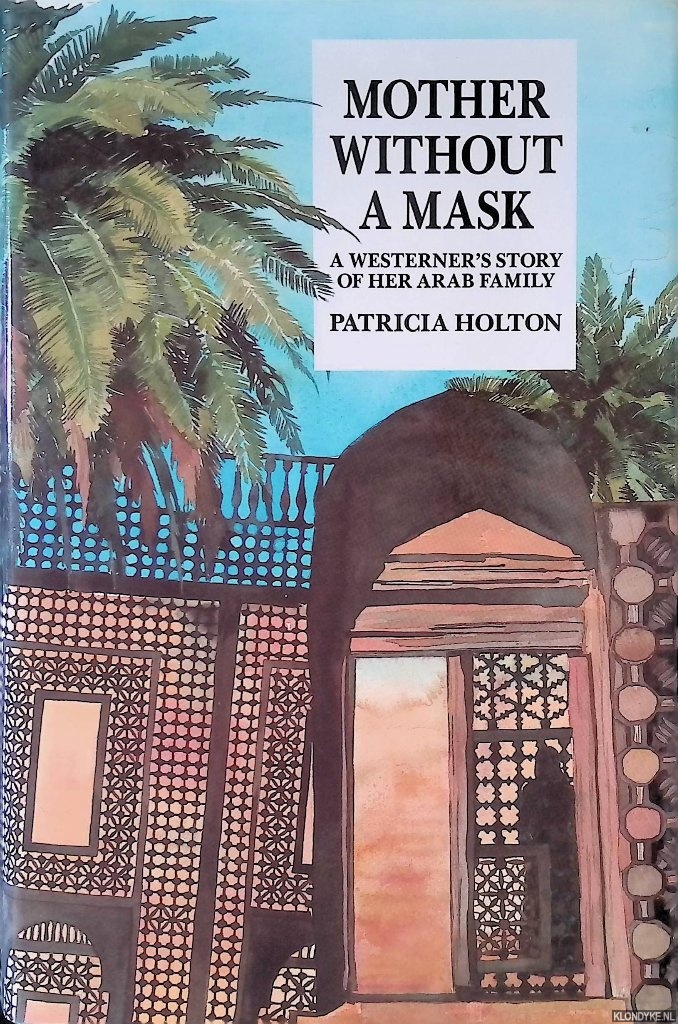 Holton, Patricia - Mother without a Mask: A Westerner's Story of Her Arab Family