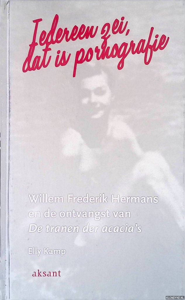 Kamp, Elly - Iedereen zei, dat is pornografie. Willem Frederik Hermans en de ontvangst van De tranen der acacia's