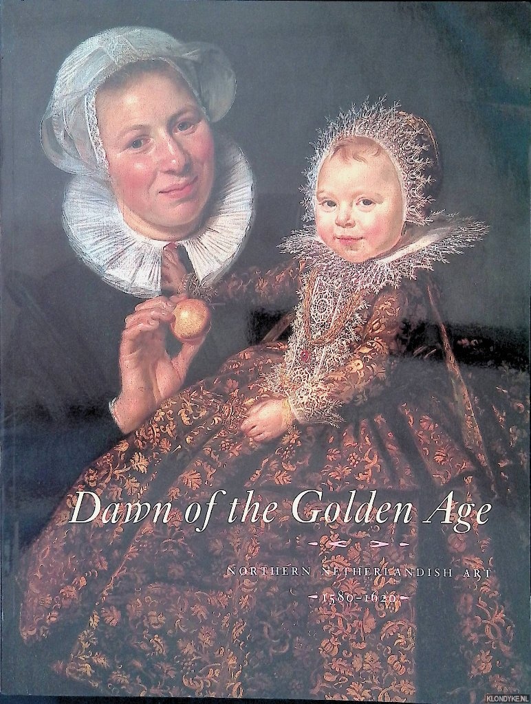 Luijten, Ger - and others - Dawn of the Golden Age: Northern Netherlandish Art 1580-1620