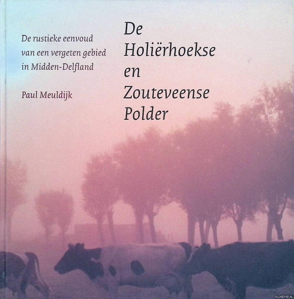 Meuldijk, Paul - Holirhoekse en Zouteveense Polder: De rustieke eenvoud van een vergeten gebied in Midden-Delfland